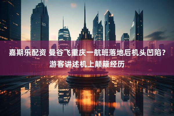 嘉期乐配资 曼谷飞重庆一航班落地后机头凹陷？游客讲述机上颠簸经历